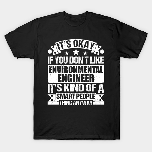 It's Okay If You Don't Like Environmental Engineer It's Kind Of A Smart People Thing Anyway Environmental Engineer Lover T-Shirt by Benzii-shop 